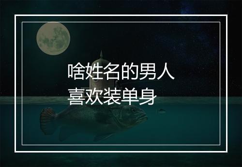 啥姓名的男人喜欢装单身