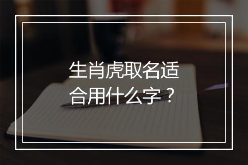 生肖虎取名适合用什么字？