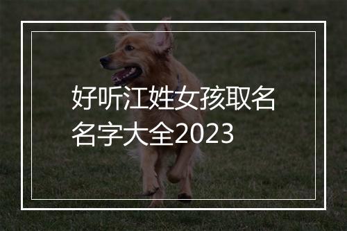 好听江姓女孩取名名字大全2023