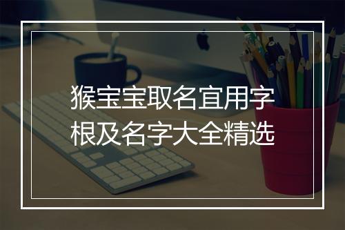猴宝宝取名宜用字根及名字大全精选