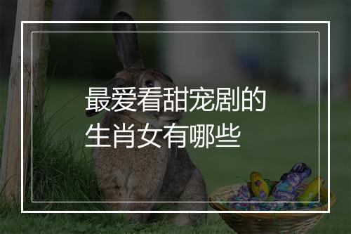 最爱看甜宠剧的生肖女有哪些