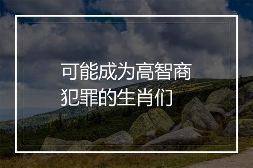 可能成为高智商犯罪的生肖们