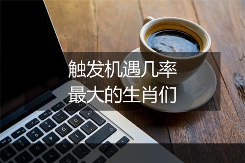 触发机遇几率最大的生肖们