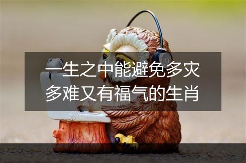 一生之中能避免多灾多难又有福气的生肖