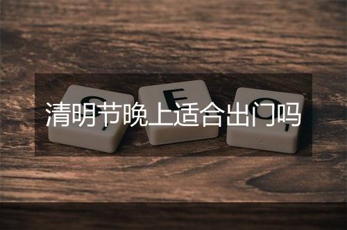 清明节晚上适合出门吗