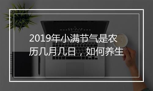 2019年小满节气是农历几月几日，如何养生