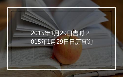 2015年1月29日吉时 2015年1月29日日历查询